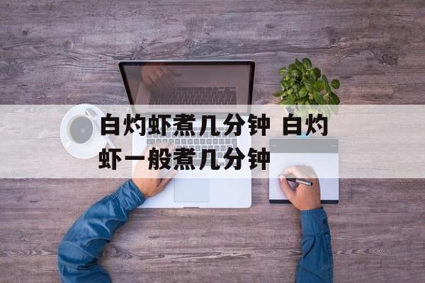 白灼虾煮几分钟 白灼虾一般煮几分钟-第1张图片-