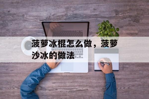 菠萝冰棍怎么做，菠萝沙冰的做法-第1张图片-