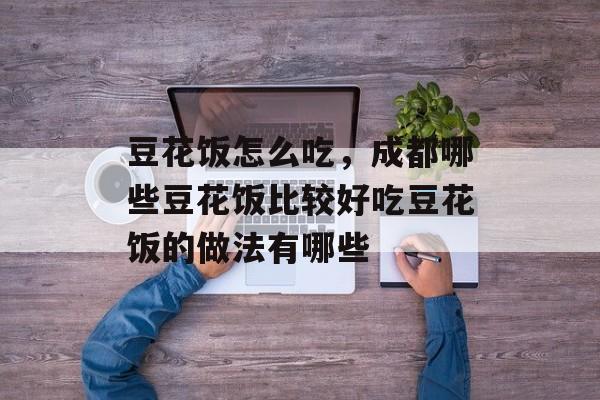 豆花饭怎么吃，成都哪些豆花饭比较好吃豆花饭的做法有哪些-第1张图片-