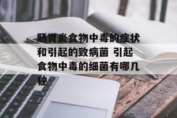 肠胃炎食物中毒的症状和引起的致病菌 引起食物中毒的细菌有哪几种-第1张图片-