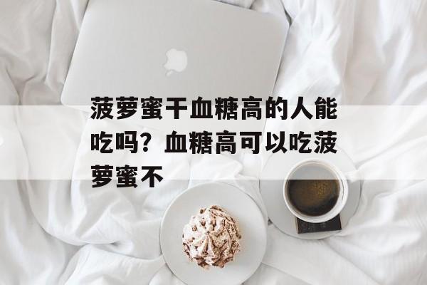 菠萝蜜干血糖高的人能吃吗？血糖高可以吃菠萝蜜不-第1张图片-