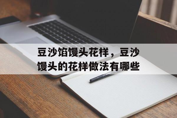 豆沙馅馒头花样，豆沙馒头的花样做法有哪些-第1张图片-