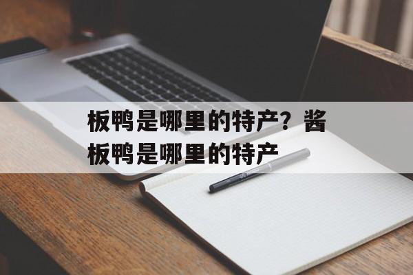 板鸭是哪里的特产？酱板鸭是哪里的特产-第1张图片-
