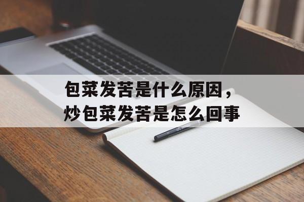 包菜发苦是什么原因，炒包菜发苦是怎么回事-第1张图片-