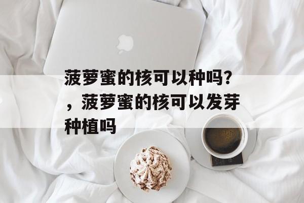 菠萝蜜的核可以种吗？，菠萝蜜的核可以发芽种植吗-第1张图片-