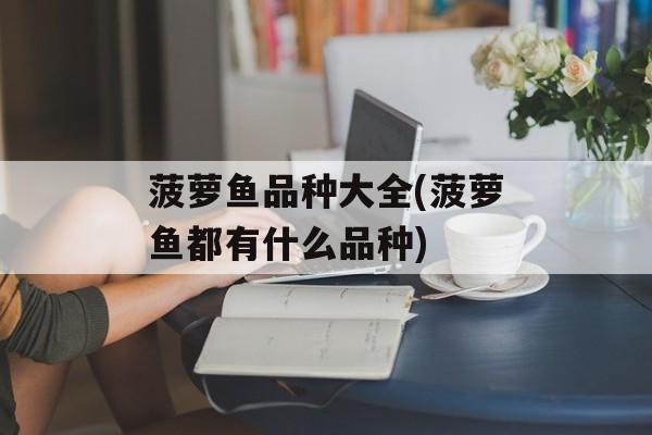 菠萝鱼品种大全(菠萝鱼都有什么品种)-第1张图片-