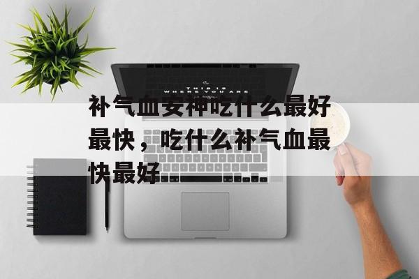 补气血安神吃什么最好最快，吃什么补气血最快最好-第1张图片-