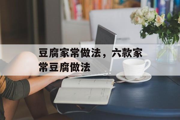 豆腐家常做法，六款家常豆腐做法-第1张图片-