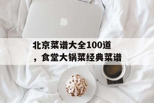 北京菜谱大全100道，食堂大锅菜经典菜谱-第1张图片-
