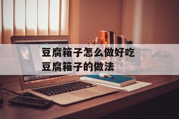 豆腐箱子怎么做好吃 豆腐箱子的做法-第1张图片-