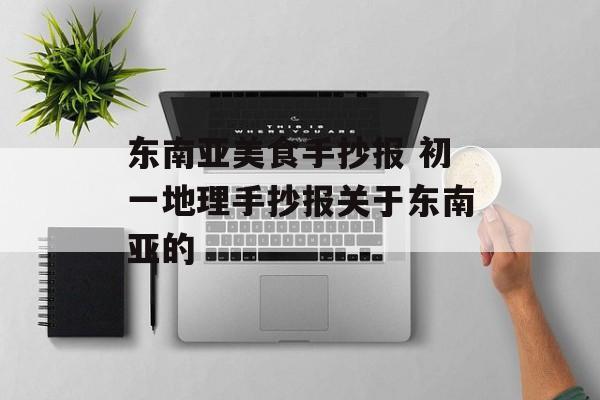 东南亚美食手抄报 初一地理手抄报关于东南亚的-第1张图片-