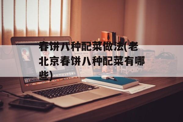 春饼八种配菜做法(老北京春饼八种配菜有哪些)-第1张图片-