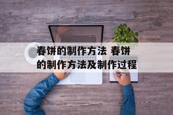 春饼的制作方法 春饼的制作方法及制作过程-第1张图片-