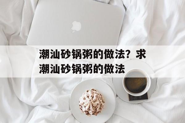 潮汕砂锅粥的做法？求潮汕砂锅粥的做法-第1张图片-