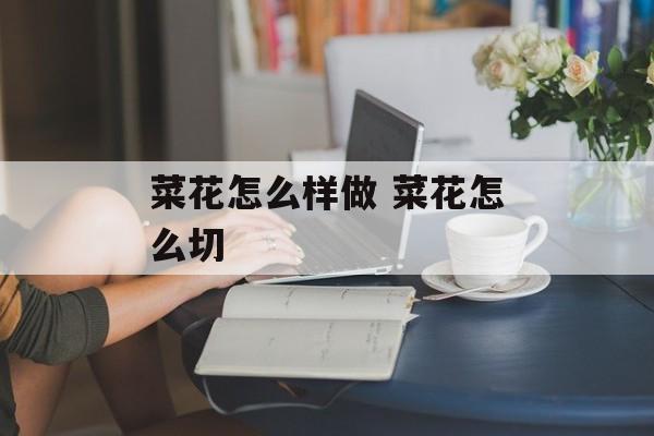 菜花怎么样做 菜花怎么切-第1张图片-