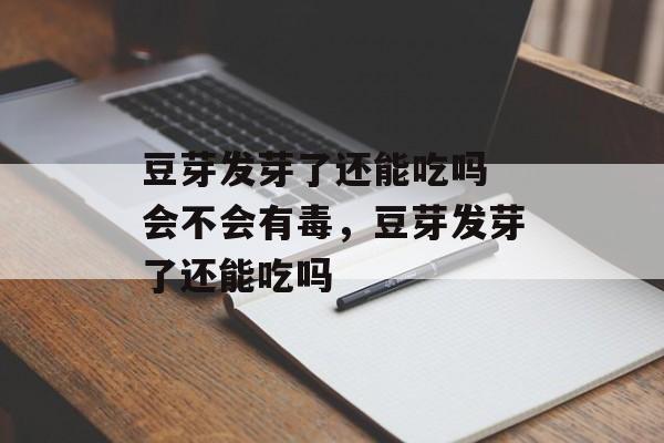 豆芽发芽了还能吃吗 会不会有毒，豆芽发芽了还能吃吗-第1张图片-