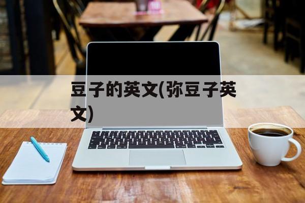 豆子的英文(弥豆子英文)-第1张图片-