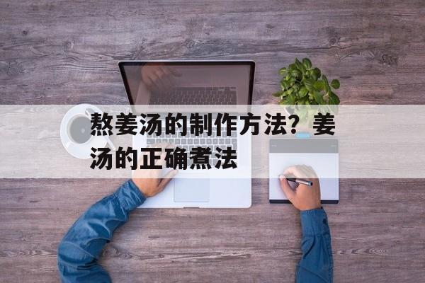 熬姜汤的制作方法？姜汤的正确煮法-第1张图片-