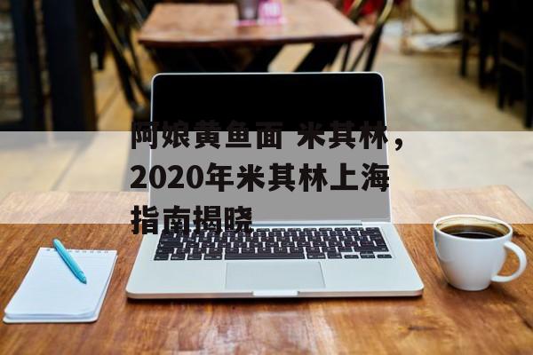 阿娘黄鱼面 米其林，2020年米其林上海指南揭晓-第1张图片-
