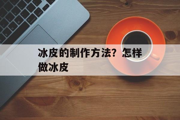 冰皮的制作方法？怎样做冰皮-第1张图片-