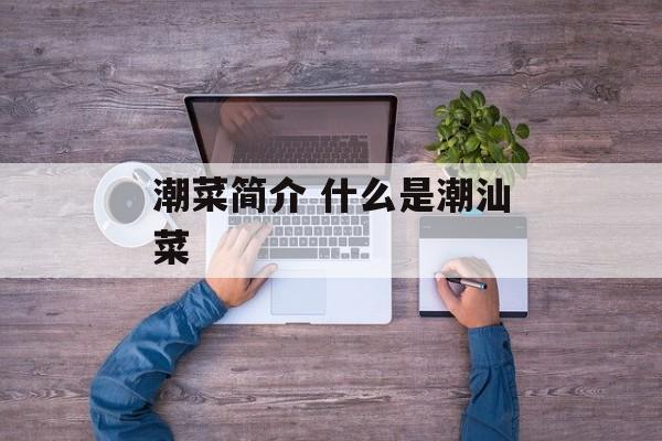 潮菜简介 什么是潮汕菜-第1张图片-