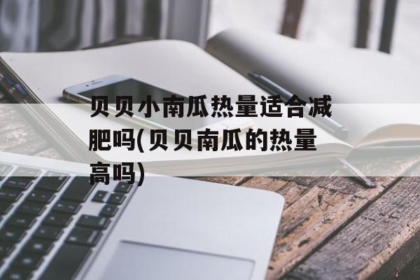 贝贝小南瓜热量适合减肥吗(贝贝南瓜的热量高吗)-第1张图片-