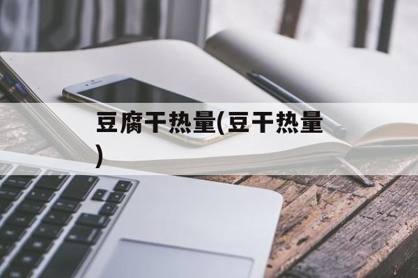 豆腐干热量(豆干热量)-第1张图片-