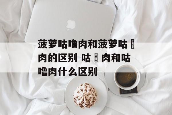 菠萝咕噜肉和菠萝咕咾肉的区别 咕咾肉和咕噜肉什么区别-第1张图片-
