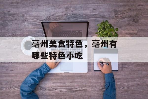 亳州美食特色，亳州有哪些特色小吃-第1张图片-