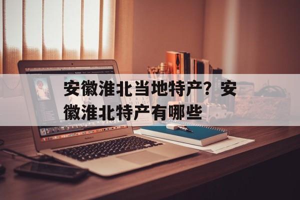 安徽淮北当地特产？安徽淮北特产有哪些-第1张图片-