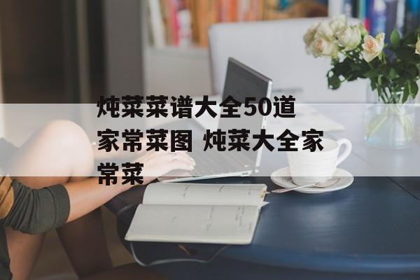 炖菜菜谱大全50道 家常菜图 炖菜大全家常菜-第1张图片-