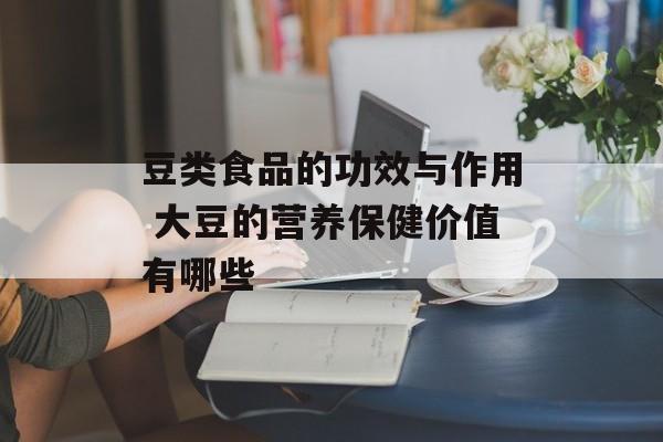 豆类食品的功效与作用 大豆的营养保健价值有哪些-第1张图片-