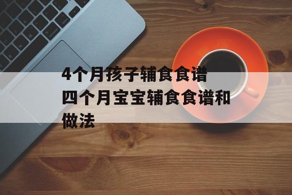 4个月孩子辅食食谱 四个月宝宝辅食食谱和做法-第1张图片-
