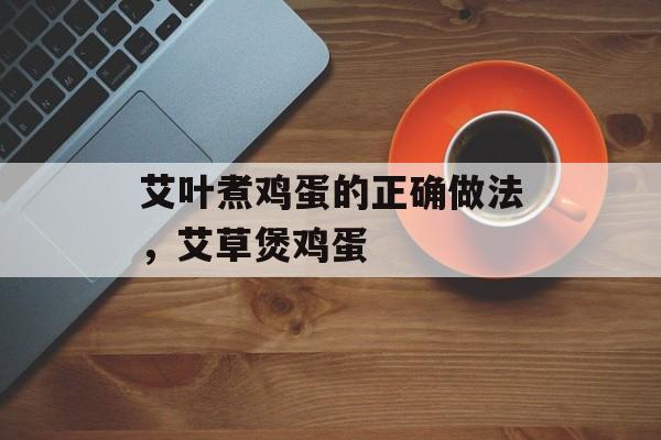 艾叶煮鸡蛋的正确做法，艾草煲鸡蛋-第1张图片-