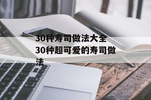 30种寿司做法大全 30种超可爱的寿司做法-第1张图片-