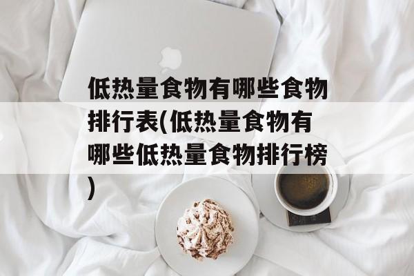 低热量食物有哪些食物排行表(低热量食物有哪些低热量食物排行榜)-第1张图片-