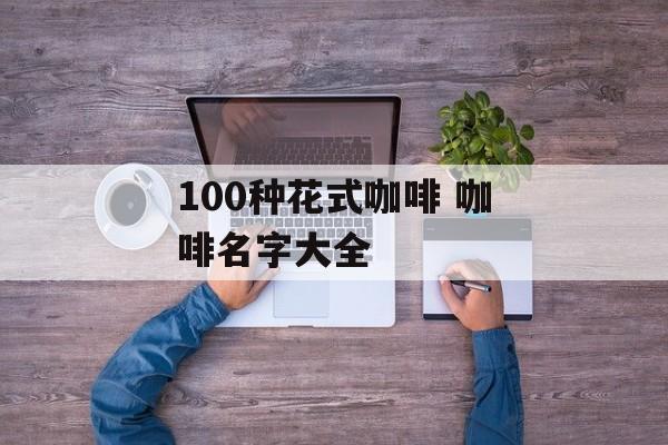 100种花式咖啡 咖啡名字大全-第1张图片-