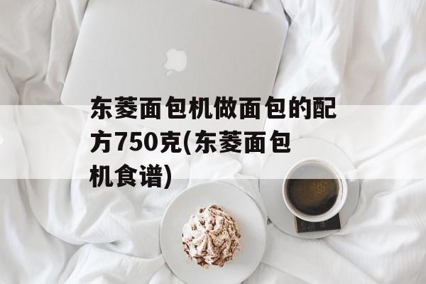 东菱面包机做面包的配方750克(东菱面包机食谱)-第1张图片-