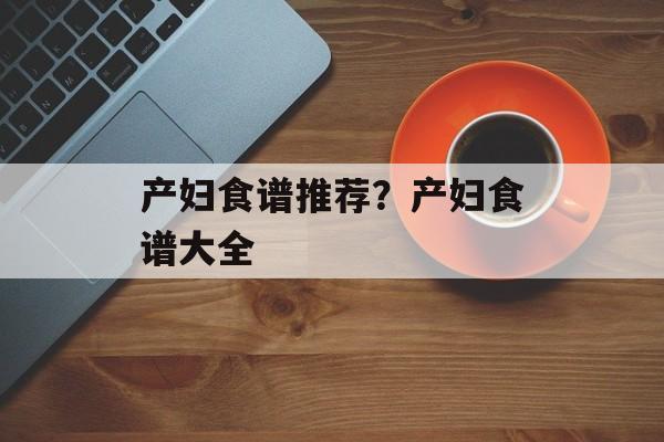 产妇食谱推荐？产妇食谱大全-第1张图片-