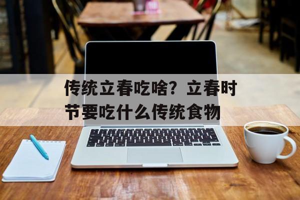 传统立春吃啥？立春时节要吃什么传统食物-第1张图片-