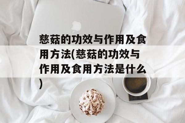 慈菇的功效与作用及食用方法(慈菇的功效与作用及食用方法是什么)-第1张图片-