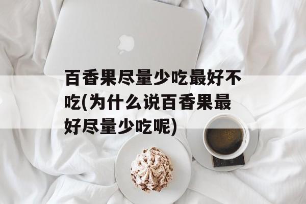 百香果尽量少吃最好不吃(为什么说百香果最好尽量少吃呢)-第1张图片-