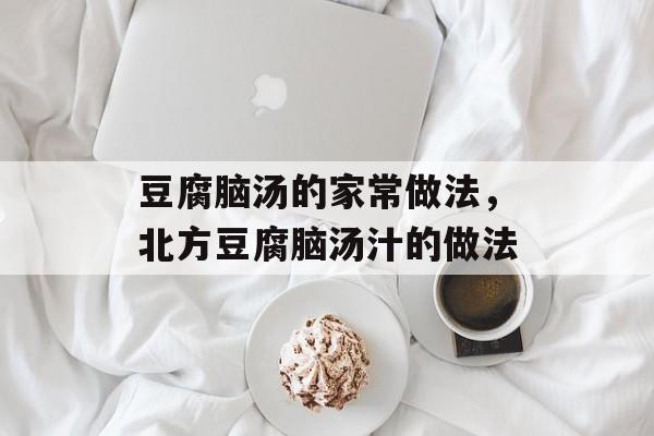 豆腐脑汤的家常做法，北方豆腐脑汤汁的做法-第1张图片-