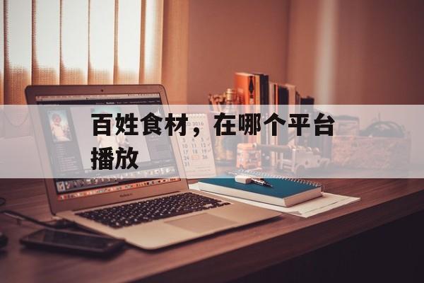 百姓食材，在哪个平台播放-第1张图片-