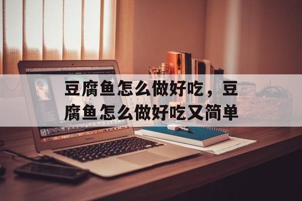 豆腐鱼怎么做好吃，豆腐鱼怎么做好吃又简单-第1张图片-