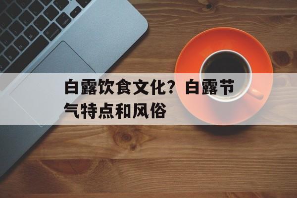 白露饮食文化？白露节气特点和风俗-第1张图片-