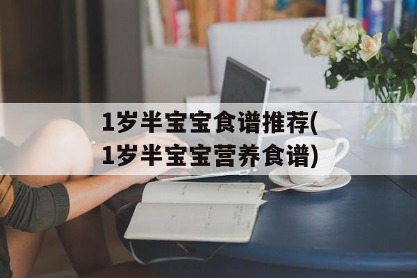 1岁半宝宝食谱推荐(1岁半宝宝营养食谱)-第1张图片-