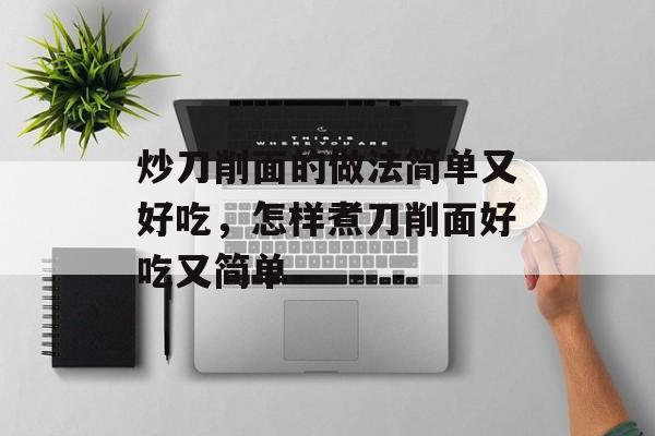 炒刀削面的做法简单又好吃，怎样煮刀削面好吃又简单-第1张图片-