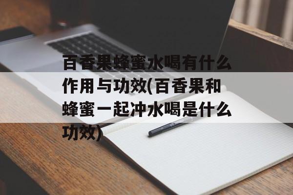 百香果蜂蜜水喝有什么作用与功效(百香果和蜂蜜一起冲水喝是什么功效)-第1张图片-