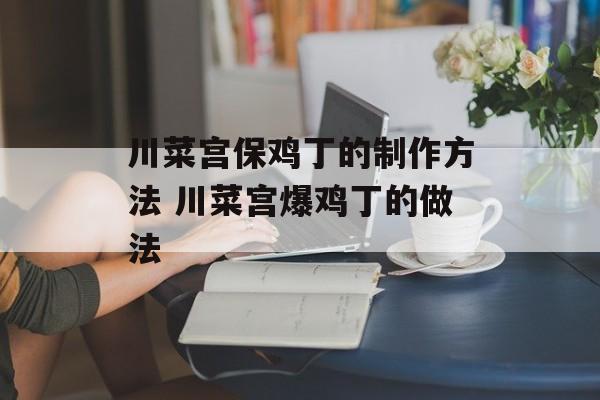 川菜宫保鸡丁的制作方法 川菜宫爆鸡丁的做法-第1张图片-